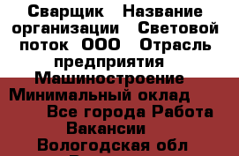 Сварщик › Название организации ­ Световой поток, ООО › Отрасль предприятия ­ Машиностроение › Минимальный оклад ­ 50 000 - Все города Работа » Вакансии   . Вологодская обл.,Вологда г.